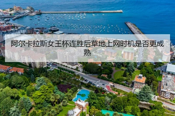 阿尔卡拉斯女王杯连胜后草地上网时机是否更成熟