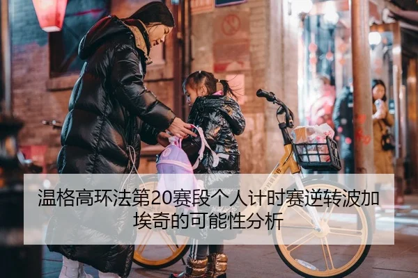 温格高环法第20赛段个人计时赛逆转波加埃奇的可能性分析