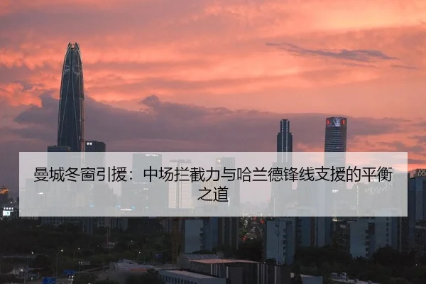 曼城冬窗引援：中场拦截力与哈兰德锋线支援的平衡之道