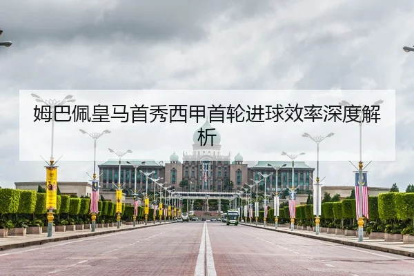 姆巴佩皇马首秀西甲首轮进球效率深度解析
