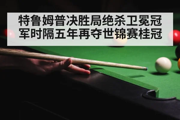 特鲁姆普决胜局绝杀卫冕冠军时隔五年再夺世锦赛桂冠