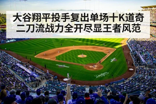 大谷翔平投手复出单场十K道奇二刀流战力全开尽显王者风范