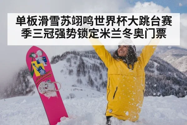 单板滑雪苏翊鸣世界杯大跳台赛季三冠强势锁定米兰冬奥门票