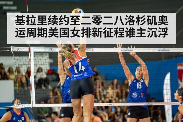 基拉里续约至二零二八洛杉矶奥运周期美国女排新征程谁主沉浮