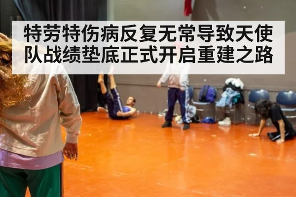 特劳特伤病反复无常导致天使队战绩垫底正式开启重建之路