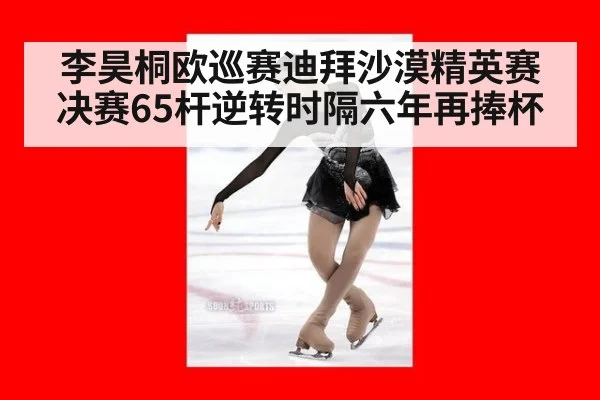 李昊桐欧巡赛迪拜沙漠精英赛决赛65杆逆转时隔六年再捧杯